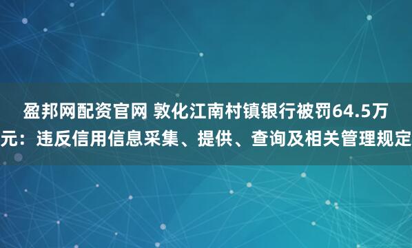 盈邦网配资官网 敦化江南村镇银行被罚64.5万元：违反信用信息采集、提供、查询及相关管理规定