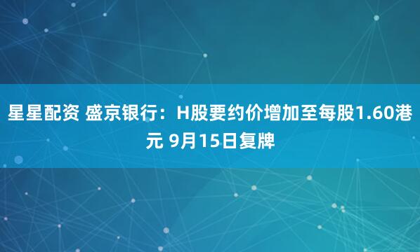 星星配资 盛京银行：H股要约价增加至每股1.60港元 9月15日复牌