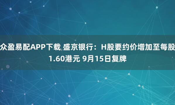 众盈易配APP下载 盛京银行：H股要约价增加至每股1.60港元 9月15日复牌