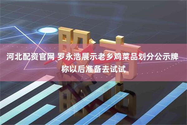 河北配资官网 罗永浩展示老乡鸡菜品划分公示牌 称以后准备去试试
