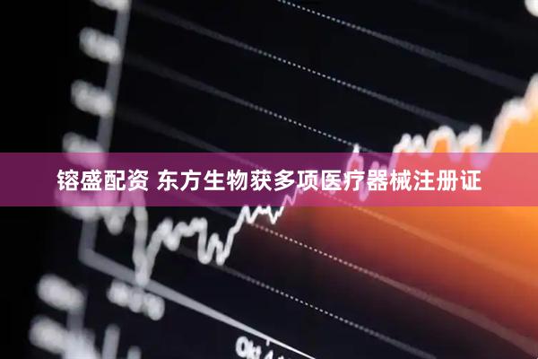 镕盛配资 东方生物获多项医疗器械注册证