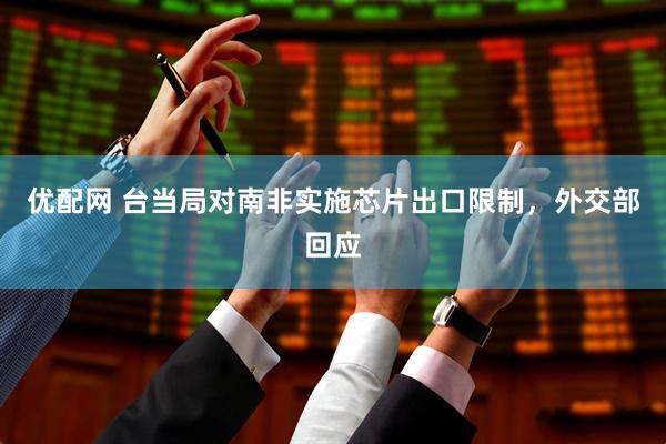 优配网 台当局对南非实施芯片出口限制，外交部回应