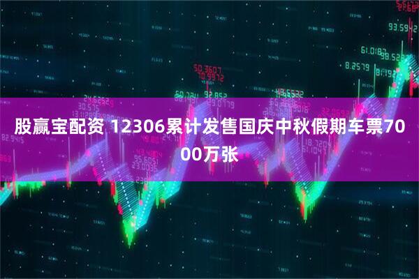 股赢宝配资 12306累计发售国庆中秋假期车票7000万张