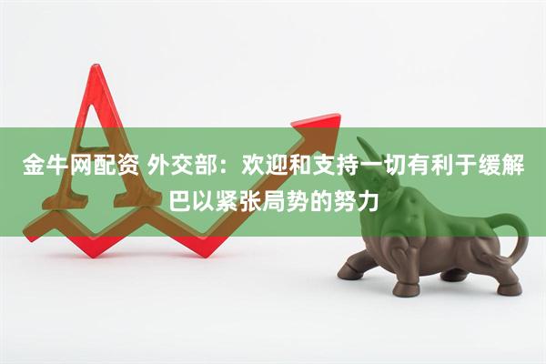 金牛网配资 外交部：欢迎和支持一切有利于缓解巴以紧张局势的努力