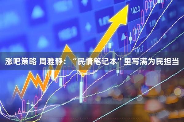 涨吧策略 周雅静：“民情笔记本”里写满为民担当