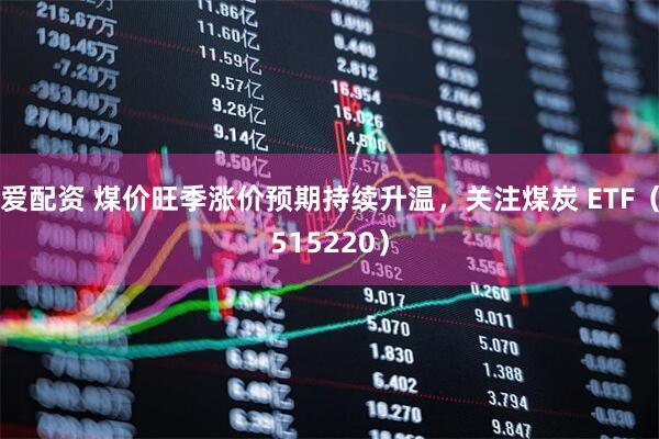 爱配资 煤价旺季涨价预期持续升温，关注煤炭 ETF（515220）